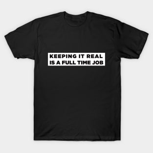 Keeping it real is a full time job T-Shirt